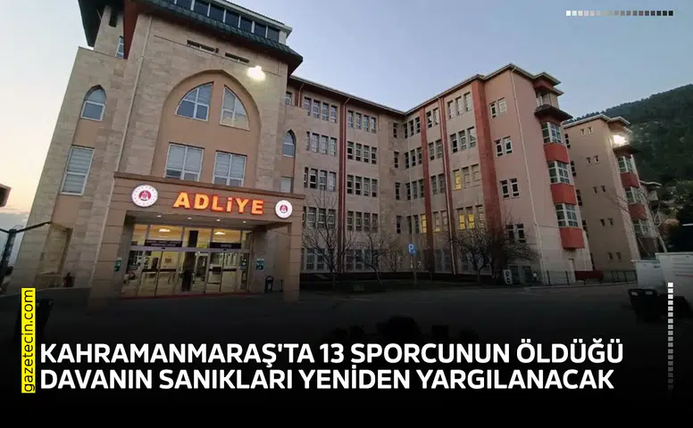 Kahramanmaraş'ta 13 sporcunun öldüğü davanın sanıkları yeniden yargılanacak