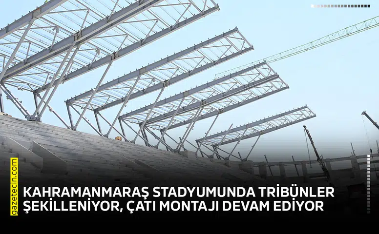 Kahramanmaraş stadyumunda tribünler şekilleniyor, çatı montajı devam ediyor