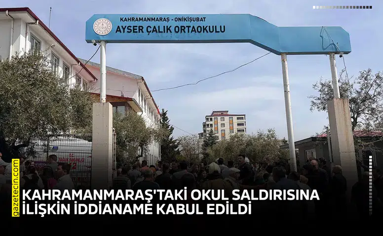 Kahramanmaraş'taki okul saldırısına ilişkin iddianame kabul edildi