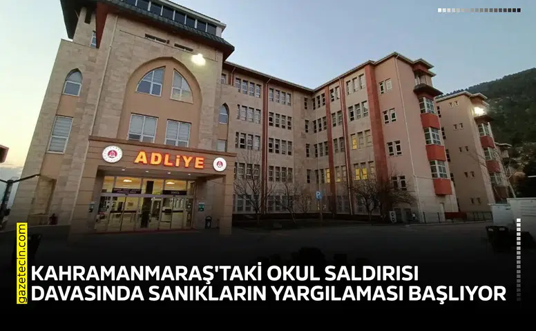 Kahramanmaraş'taki okul saldırısı davasında sanıkların yargılaması başlıyor