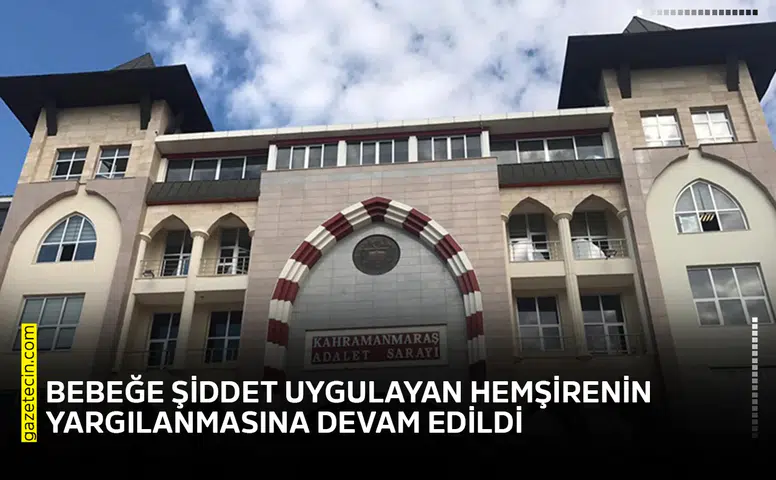 Bebeğe şiddet uygulayan hemşirenin yargılanmasına devam edildi