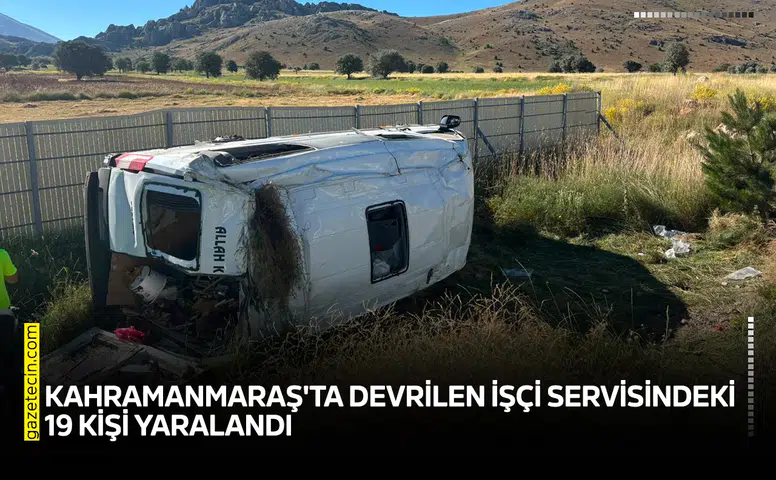 Kahramanmaraş'ta devrilen işçi servisindeki 19 kişi yaralandı