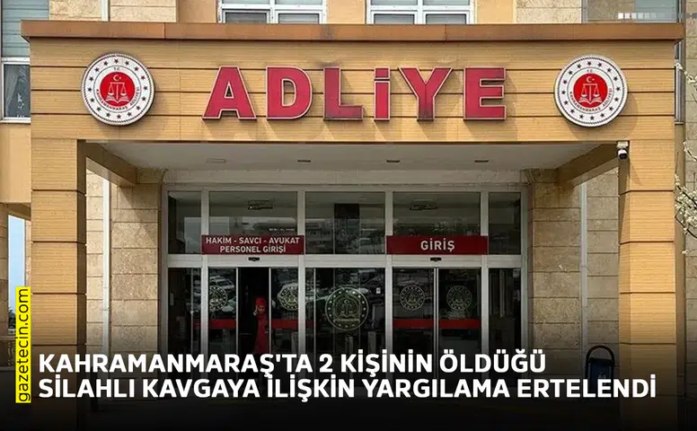 Kahramanmaraş'ta 2 kişinin öldüğü silahlı kavgaya ilişkin yargılama ertelendi