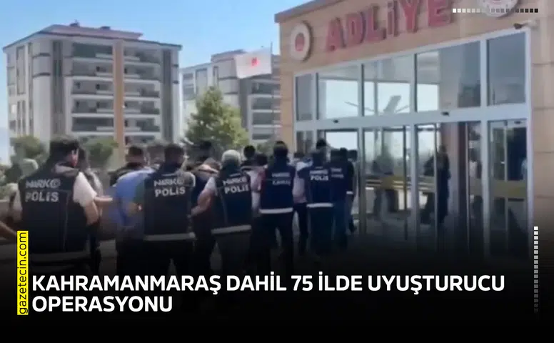 Kahramanmaraş dahil 75 ilde uyuşturucu operasyonu