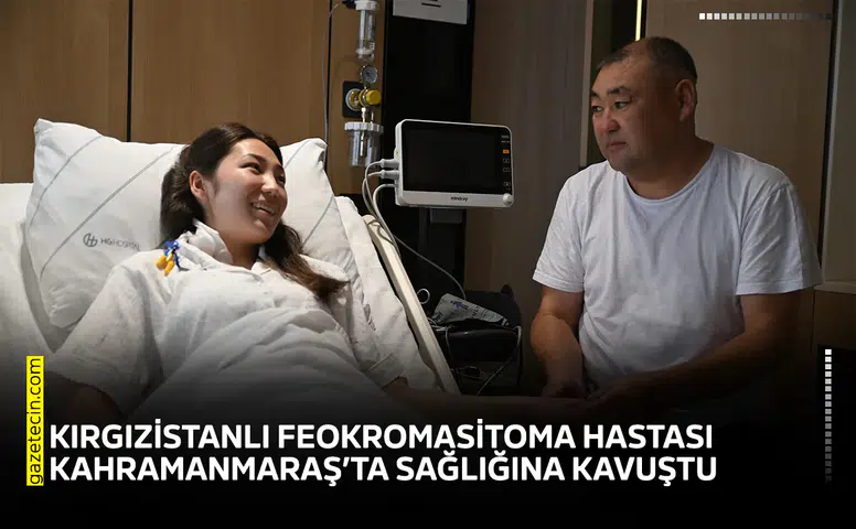 Kırgızistanlı feokromasitoma hastası Kahramanmaraş’ta sağlığına kavuştu