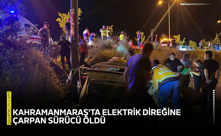 Kahramanmaraş'ta elektrik direğine çarpan sürücü öldü