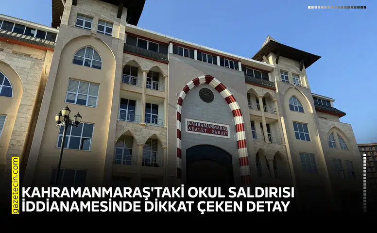 Kahramanmaraş'taki okul saldırısı iddianamesinde dikkat çeken detay