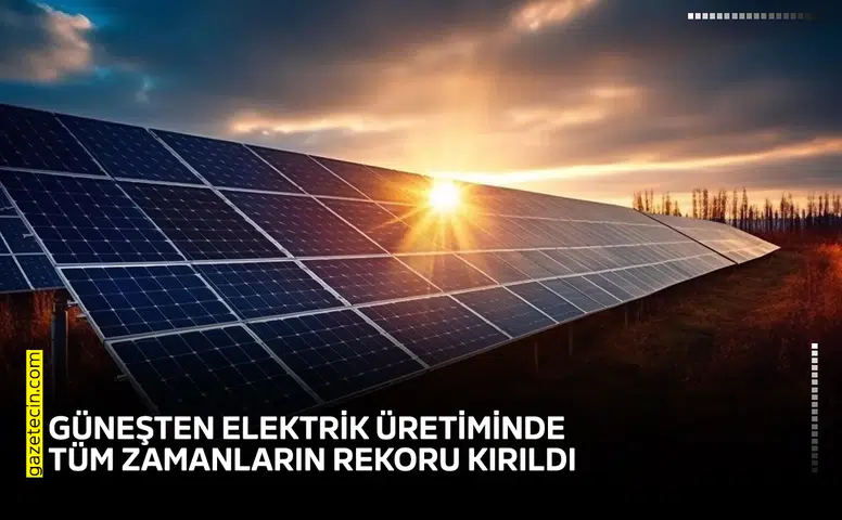 Güneşten elektrik üretiminde tüm zamanların rekoru kırıldı