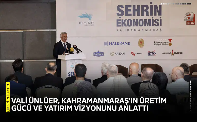 Vali Ünlüer, Kahramanmaraş'ın üretim gücü ve yatırım vizyonunu anlattı