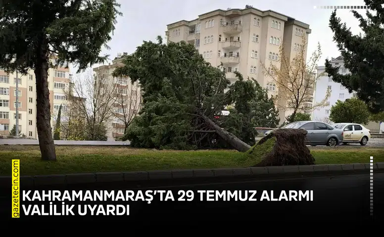 Kahramanmaraş’ta 29 Temmuz alarmı: Valilik uyardı