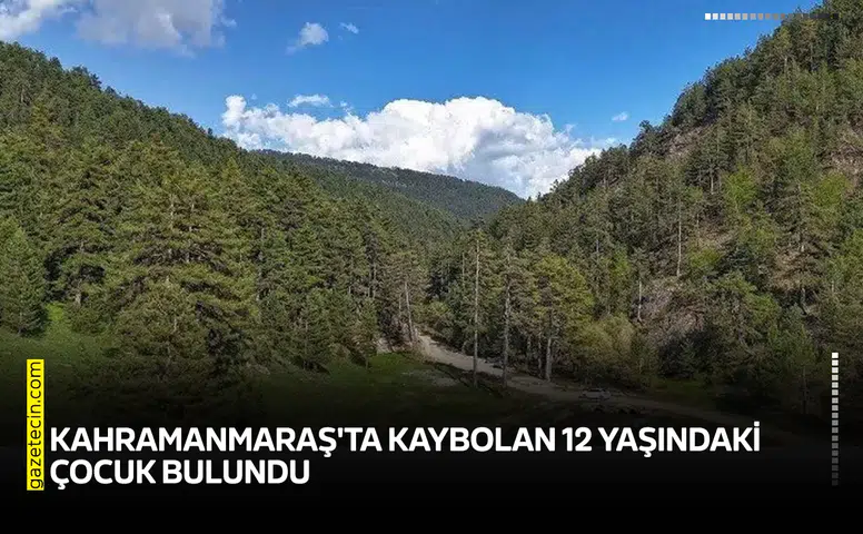 Kahramanmaraş'ta kaybolan 12 yaşındaki çocuk bulundu