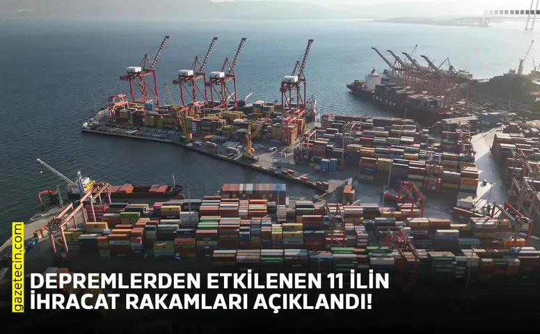 Depremlerden etkilenen 11 ilin ihracat rakamları açıklandı!