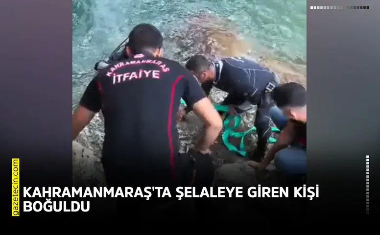 Kahramanmaraş'ta şelaleye giren Ramazan Çiftçi boğuldu