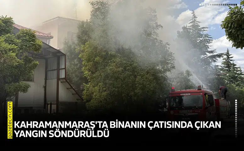 Kahramanmaraş'ta binanın çatısında çıkan yangın söndürüldü