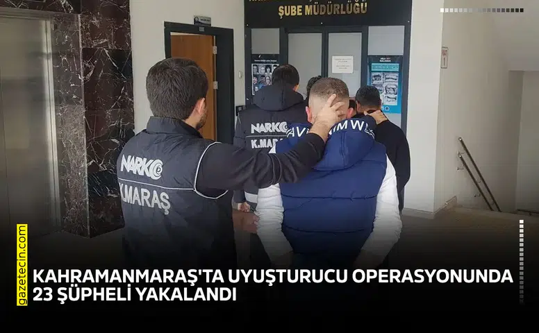 Kahramanmaraş'ta uyuşturucu operasyonunda 23 şüpheli yakalandı
