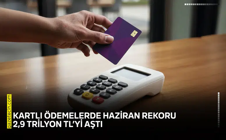 Kartlı ödemelerde Haziran rekoru: 2,9 trilyon TL’yi aştı