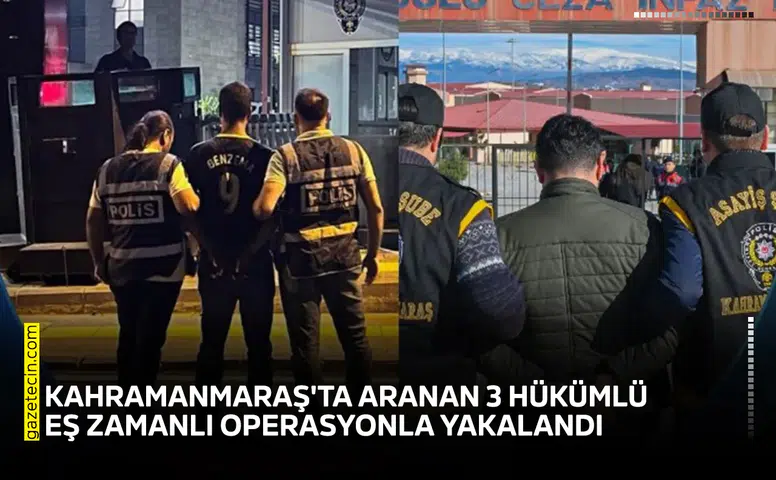 Kahramanmaraş'ta aranan 3 hükümlü eş zamanlı operasyonla yakalandı