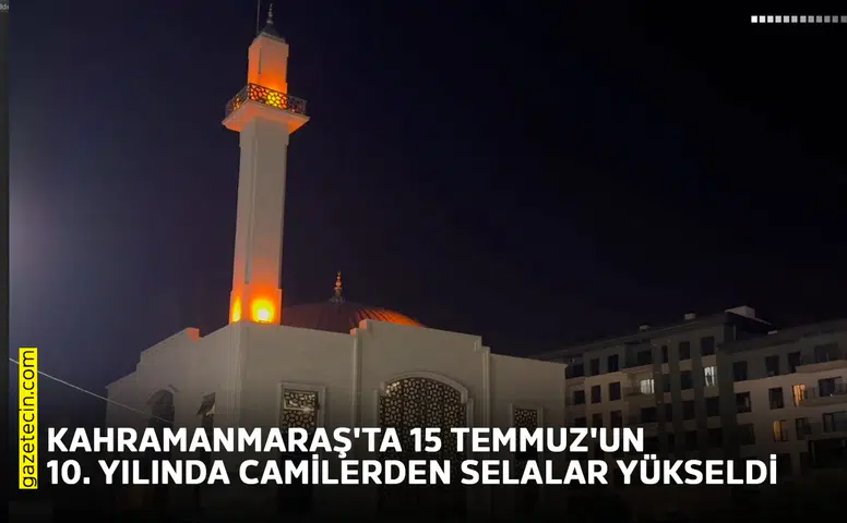 Kahramanmaraş'ta 15 Temmuz'un 10. yılında camilerden selalar yükseldi