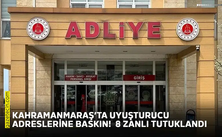 Kahramanmaraş’ta uyuşturucu adreslerine baskın!  8 zanlı tutuklandı