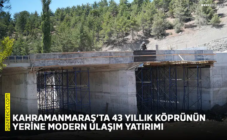 Kahramanmaraş’ta 43 yıllık köprünün yerine modern ulaşım yatırımı