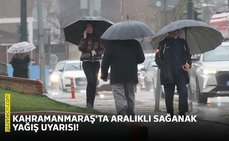 Kahramanmaraş'ta aralıklı sağanak yağış uyarısı!