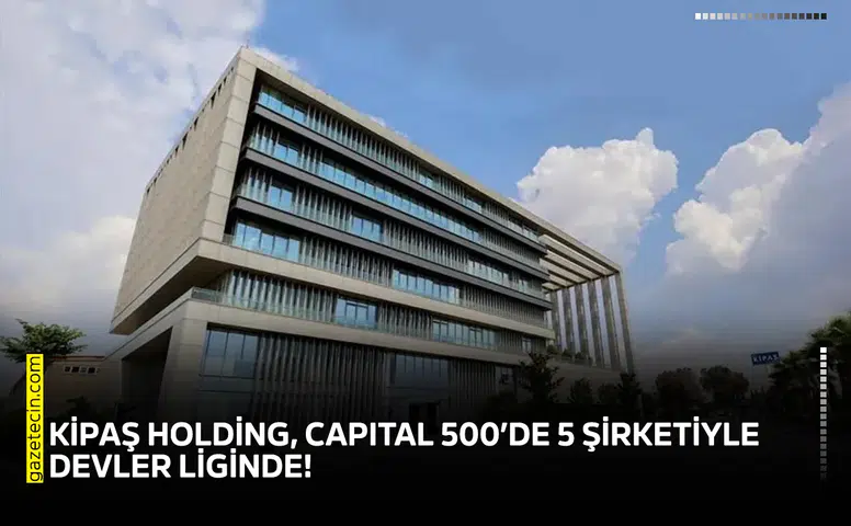 KİPAŞ Holding, CAPITAL 500’de 5 şirketiyle devler liginde!