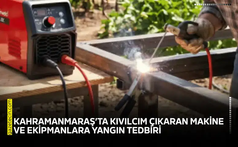 Kahramanmaraş’ta kıvılcım çıkaran makine ve ekipmanlara yangın tedbiri