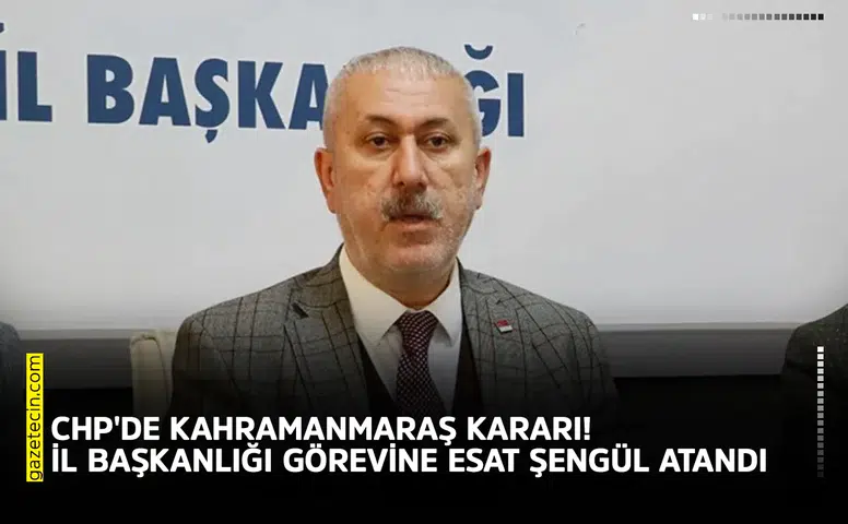 CHP'de Kahramanmaraş kararı! İl başkanlığı görevine Esat Şengül atandı