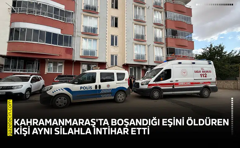 Kahramanmaraş'ta boşandığı eşini öldüren kişi aynı silahla intihar etti