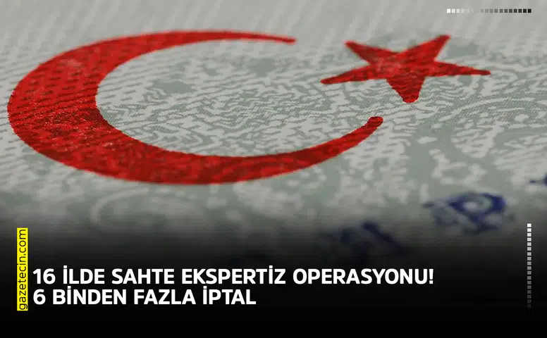 16 ilde sahte ekspertiz operasyonu! 6 binden fazla iptal