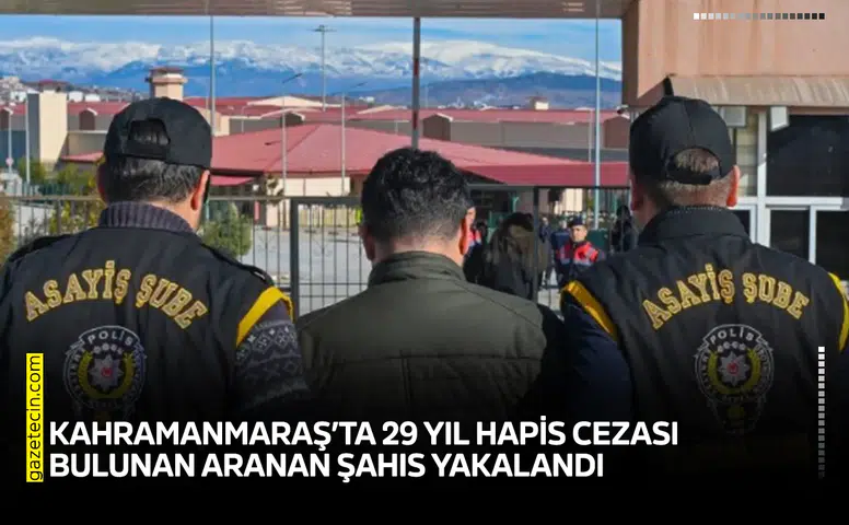 Kahramanmaraş’ta 29 yıl hapis cezası bulunan aranan şahıs yakalandı