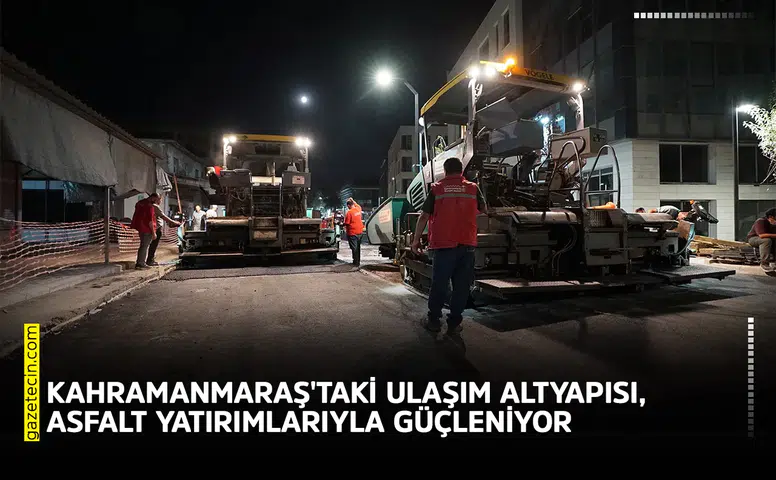 Kahramanmaraş'taki ulaşım altyapısı, asfalt yatırımlarıyla güçleniyor
