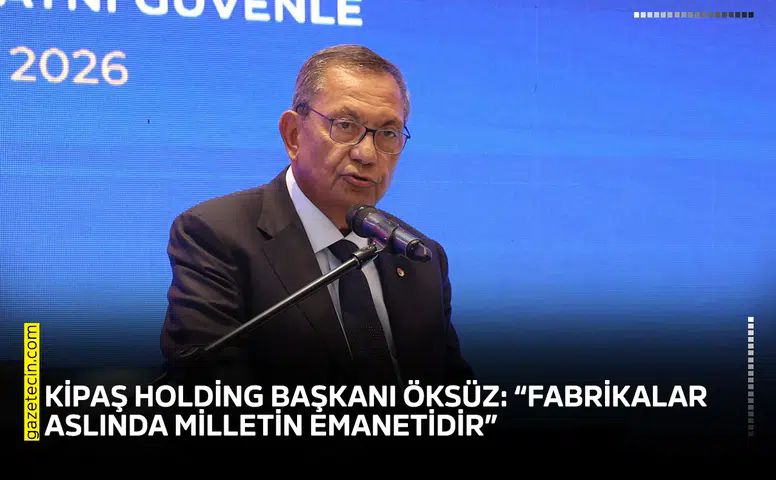 KİPAŞ Holding Başkanı Öksüz: “Fabrikalar aslında milletin emanetidir”