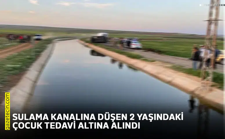 Sulama kanalına düşen 2 yaşındaki çocuk tedavi altına alındı