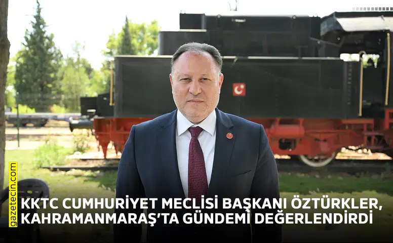 KKTC Cumhuriyet Meclisi Başkanı Öztürkler, Kahramanmaraş’ta gündemi değerlendirdi