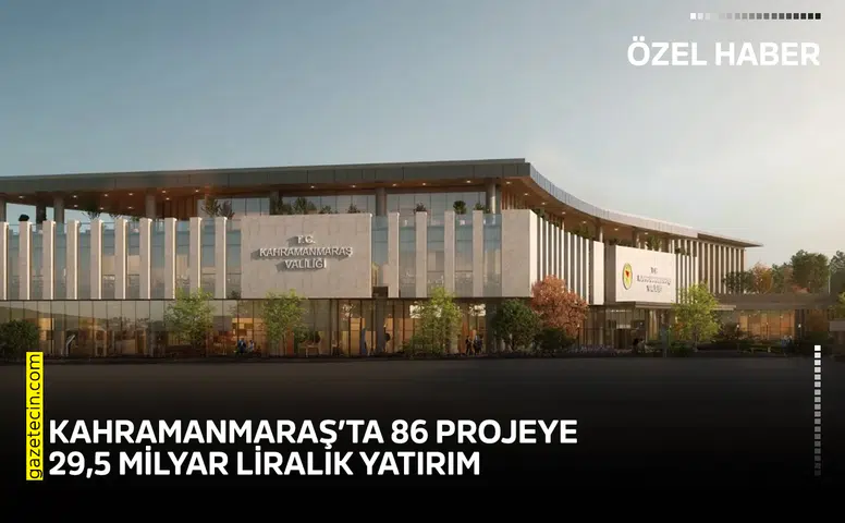 Kahramanmaraş’ta 86 projeye 29,5 milyar liralık yatırım