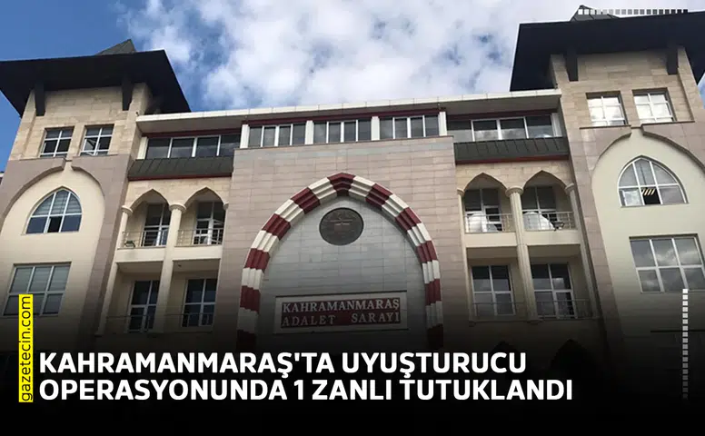 Kahramanmaraş'ta uyuşturucu operasyonunda 1 zanlı tutuklandı