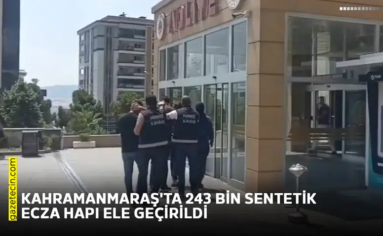 Kahramanmaraş'ta 243 bin sentetik ecza hapı ele geçirildi