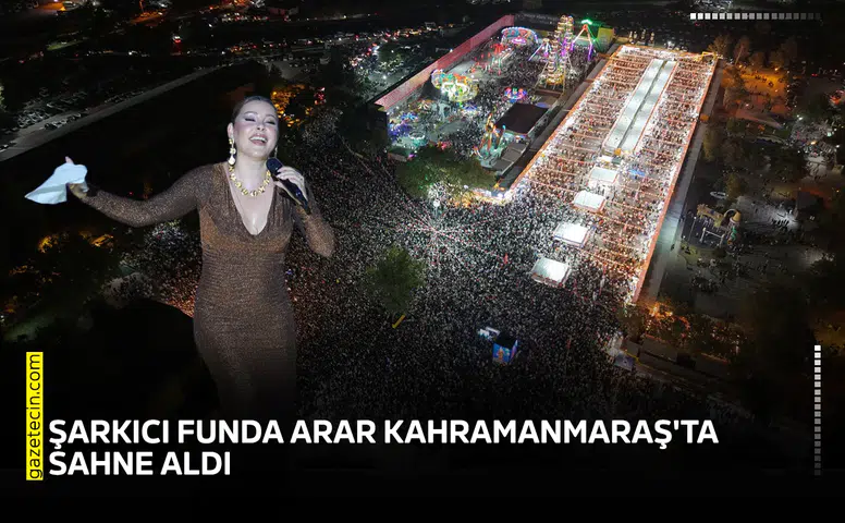 Şarkıcı Funda Arar Kahramanmaraş'ta sahne aldı! 100 bin kişi izledi