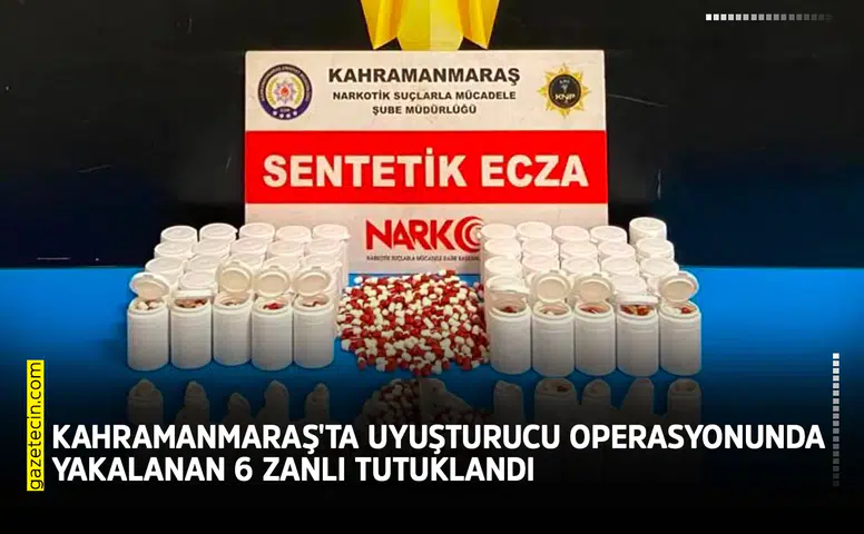 Kahramanmaraş'ta uyuşturucu operasyonunda yakalanan 6 zanlı tutuklandı