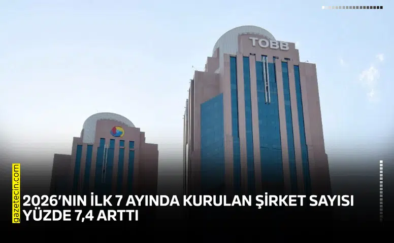 2026’nın ilk 7 ayında kurulan şirket sayısı yüzde 7,4 arttı