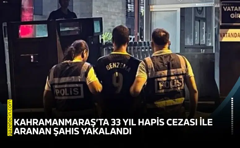 Kahramanmaraş’ta 33 yıl hapis cezası ile aranan şahıs yakalandı