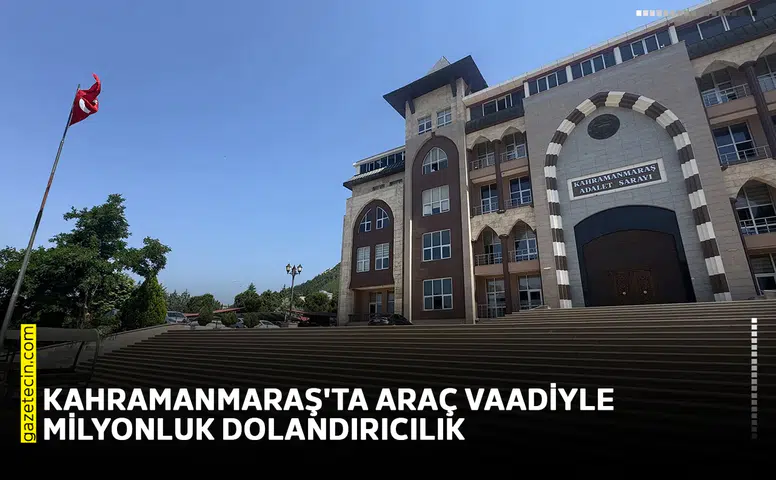 Kahramanmaraş'ta araç vaadiyle milyonluk dolandırıcılık