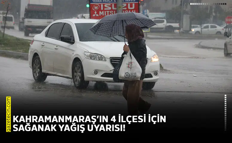 Kahramanmaraş’ın 4 ilçesi için sağanak yağış uyarısı!