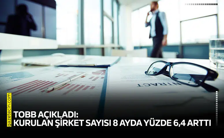 TOBB açıkladı: Kurulan şirket sayısı 8 ayda yüzde 6,4 arttı
