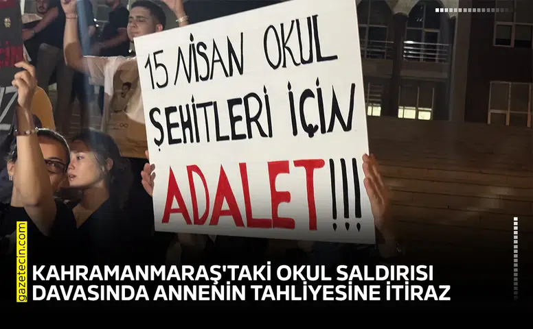 Kahramanmaraş'taki okul saldırısı davasında annenin tahliyesine itiraz