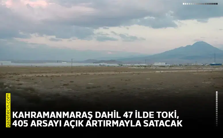 Kahramanmaraş dahil 47 ilde TOKİ, 405 arsayı açık artırmayla satacak