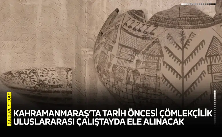 Kahramanmaraş’ta tarih öncesi çömlekçilik uluslararası çalıştayda ele alınacak