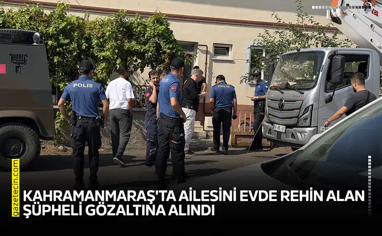 Kahramanmaraş'ta ailesini evde rehin alan şüpheli gözaltına alındı