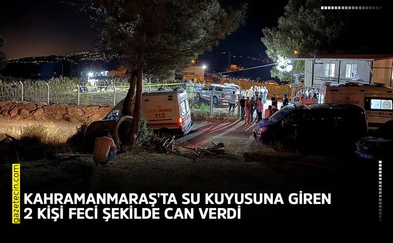 Kahramanmaraş'ta su kuyusuna giren 2 kişi feci şekilde can verdi